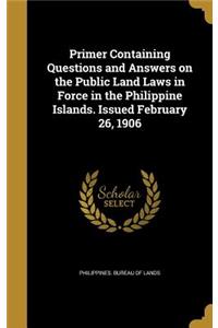 Primer Containing Questions and Answers on the Public Land Laws in Force in the Philippine Islands. Issued February 26, 1906