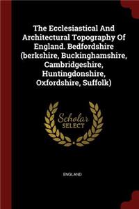 Ecclesiastical And Architectural Topography Of England. Bedfordshire (berkshire, Buckinghamshire, Cambridgeshire, Huntingdonshire, Oxfordshire, Suffolk)