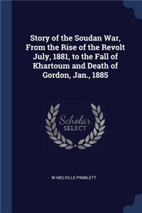 Story of the Soudan War, From the Rise of the Revolt July, 1881, to the Fall of Khartoum and Death of Gordon, Jan., 1885