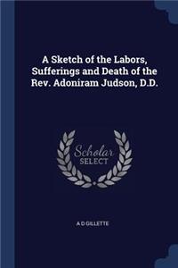 A Sketch of the Labors, Sufferings and Death of the Rev. Adoniram Judson, D.D.