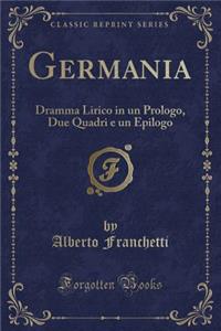Germania: Dramma Lirico in Un Prologo, Due Quadri E Un Epilogo (Classic Reprint)