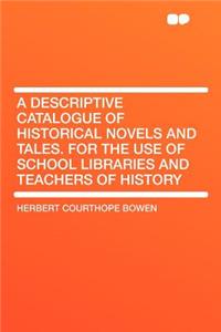 A Descriptive Catalogue of Historical Novels and Tales. for the Use of School Libraries and Teachers of History