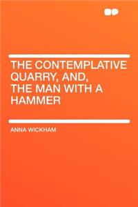 The Contemplative Quarry, And, the Man with a Hammer