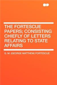 The Fortescue Papers; Consisting Chiefly of Letters Relating to State Affairs