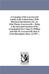 Genealogy of the Leavenworth Family in the United States, With Historical introduction, Etc., by Elias Warner Leavenworth ... Being A Revision and Extension of the Genealogical Tree Comp. by William and Elias W. Leavenworth, then of Great Barringto