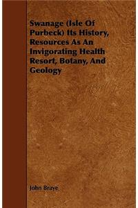 Swanage (Isle Of Purbeck) Its History, Resources As An Invigorating Health Resort, Botany, And Geology