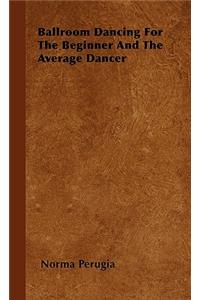 Ballroom Dancing For The Beginner And The Average Dancer