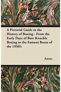 Pictorial Guide to the History of Boxing - From the Early Days of Bare Knuckle Boxing to the Famous Bouts of the 1950's