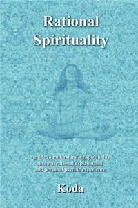 Rational Spirituality: a guide to understanding spirituality through rational explanations and personal psychic experience