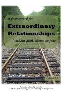 A Framework for Extraordinary Relationships Without Guilt, Shame or Fear
