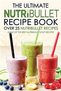 The Ultimate Nutribullet Recipe Book - Over 25 Nutribullet Recipes: Some of the Best Nutribullet Soup Recipes