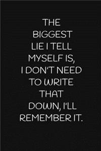 The Biggest Lie I Tell Myself Is, I Don't Need to Write That Down, I'll Remember It.