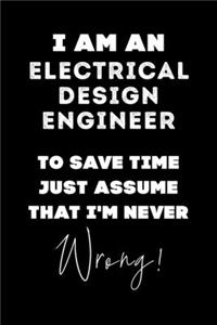 I Am AN Electrical Design Engineer To Save Time Just Assume That I'm Never Wrong!