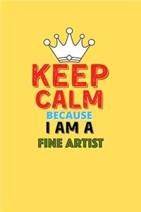 Keep Calm Because I Am A Fine Artist - Funny Fine Artist Notebook And Journal Gift