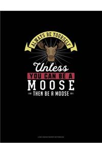 Always Be Yourself Unless You Can Be A Moose Then Be A Moose