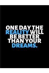 One Day The Reality Will be Better Than Your Dreams