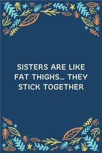 Sisters Are Like Fat Thighs... They Stick Together