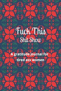 Fuck this shit show A gratitude journal for tired ass women