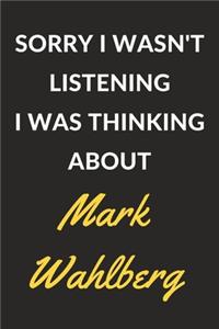 Sorry I Wasn't Listening I Was Thinking About Mark Wahlberg