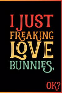 I Just Freaking Love Bunnies Ok