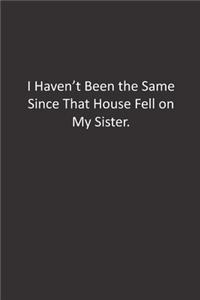 I Haven't Been the Same Since That House Fell on My Sister.