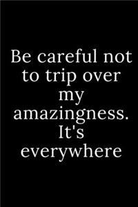 Be careful not to trip over my amazingness. It's everywhere