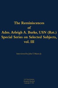 The Reminiscences of Adm. Arleigh A. Burke, USN (Ret.), Special Series on Selected Subjects, vol. 3