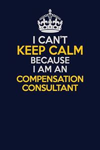 I Can't Keep Calm Because I Am An Compensation Consultant