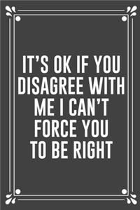 It's Ok If You Disagree with Me I Can't Force You to Be Right