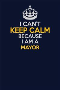 I Can't Keep Calm Because I Am A Mayor