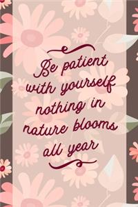 Be Patient With Yourself nothing In Nature Blooms All Year