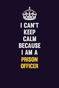 I Can't Keep Calm Because I Am A Prison Officer