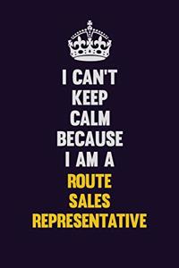 I Can't Keep Calm Because I Am A Route Sales Representative