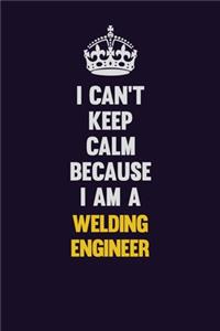 I Can't Keep Calm Because I Am A Welding Engineer