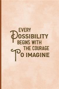 Every Possibility Begins With The Courage To Imagine