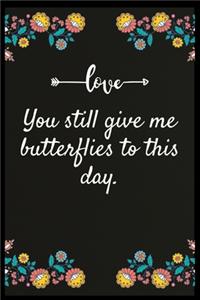 You still give me butterflies to this day.