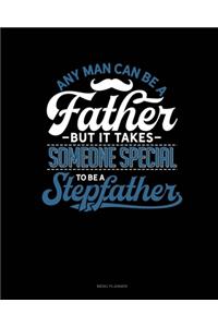 Any Man Can Be A Father But It Takes Someone Special To Be A Stepfather