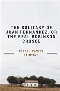 The Solitary of Juan Fernandez, or The Real Robinson Crusoe