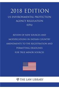 Review of New Sources and Modifications in Indian Country - Amendments to the Registration and Permitting Deadlines for True Minor Sources (US Environmental Protection Agency Regulation) (EPA) (2018 Edition)