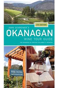 John Schreiner's Okanagan Wine Tour Guide: The Wineries of British Columbia's Interior 5th Edition