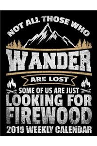 Not All Those Who Wander Are Lost Some of Us Are Just Looking for Firewood 2019 Weekly Calendar