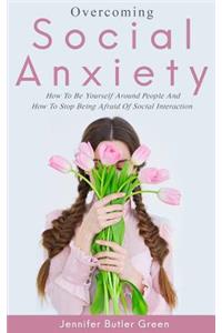 Overcoming Social Anxiety: How to Be Yourself and How to Stop Being Afraid of Social Interaction
