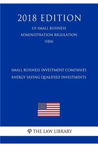 Small Business Investment Companies - Energy Saving Qualified Investments (Us Small Business Administration Regulation) (Sba) (2018 Edition)