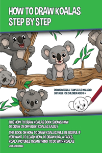 How to Draw Koalas Step by Step (This How to Draw Koalas Book Shows How to Draw 39 Different Koalas Easily)