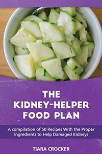 The Kidney Helper Food Plan: A compilation of 50 Recipes With the Proper Ingredients to Help Damaged Kidneys