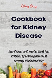 Cookbook for Kidney Disease: Easy Recipes to Prevent or Treat Your Problems by Learning How to Eat Correctly Within Renal Diet.