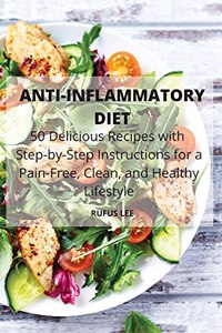 ANTI-INFLAMMATORY DIET 50 Delicious Recipes with Step-by-Step Instructions for a Pain-Free, Clean, and Healthy Lifestyle
