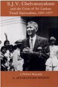 S.J.V.Chelvanayakam and the Crisis of Sri Lankan Tamil Nationalism, 1947-77