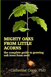 Mighty Oaks from Little Acorns: The Complete Guide to Growing Oak Trees from Seed