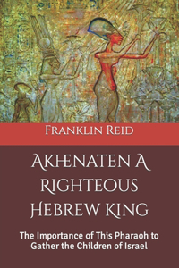Akhenaten A Righteous Hebrew King